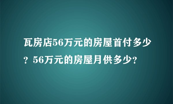 瓦房店56万元的房屋首付多少？56万元的房屋月供多少？