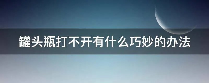 罐头瓶打不开有什么巧妙的办法