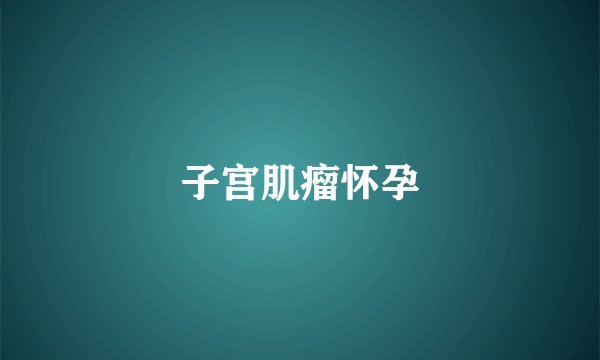 子宫肌瘤怀孕