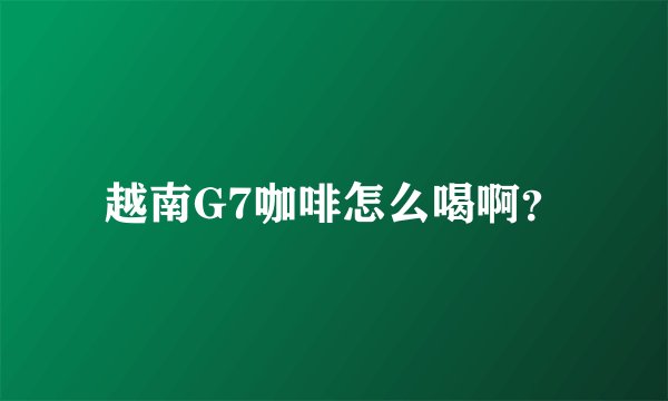 越南G7咖啡怎么喝啊？