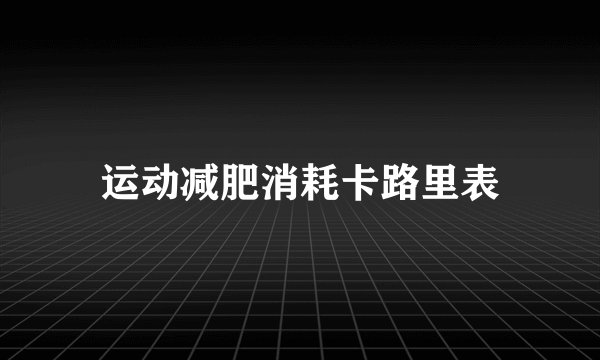 运动减肥消耗卡路里表