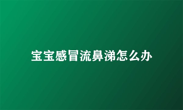 宝宝感冒流鼻涕怎么办