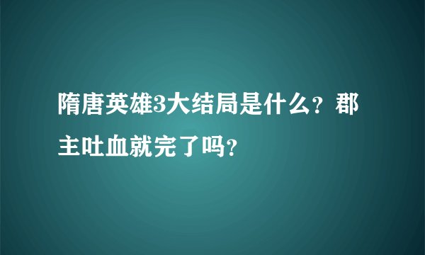 隋唐英雄3大结局是什么？郡主吐血就完了吗？