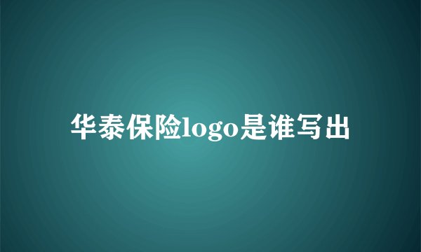华泰保险logo是谁写出