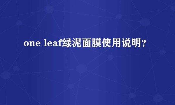 one leaf绿泥面膜使用说明？