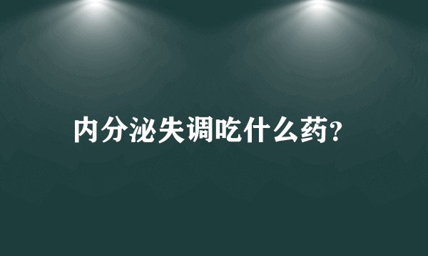 内分泌失调吃什么药？