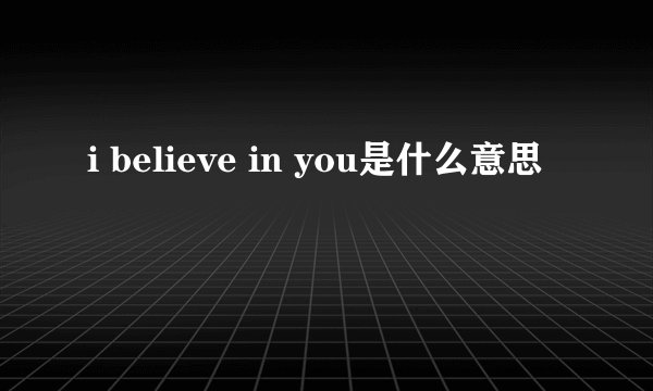 i believe in you是什么意思