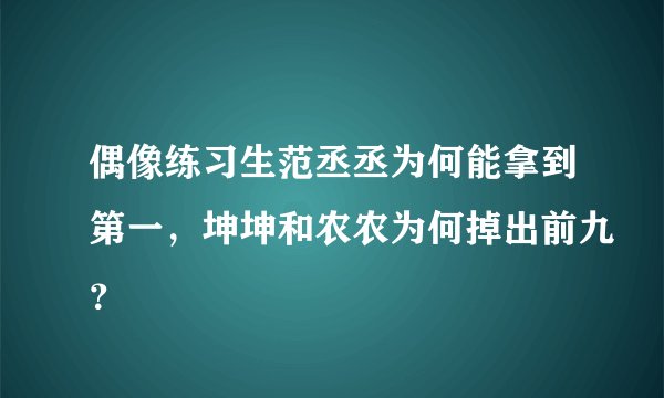 偶像练习生范丞丞为何能拿到第一，坤坤和农农为何掉出前九？