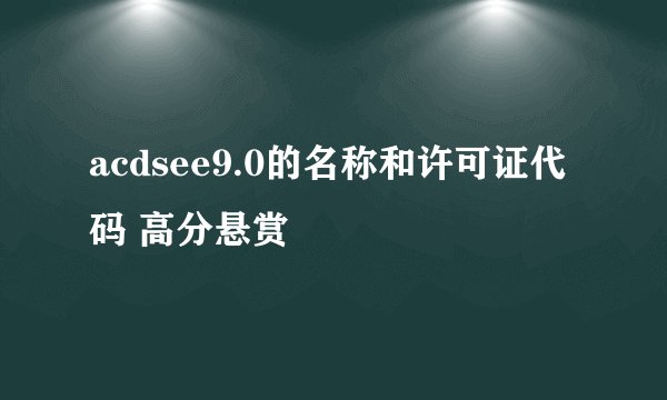 acdsee9.0的名称和许可证代码 高分悬赏