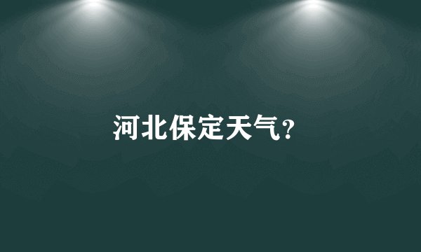 河北保定天气？