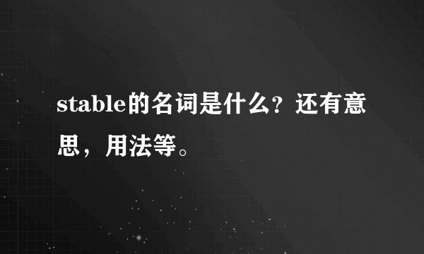 stable的名词是什么？还有意思，用法等。