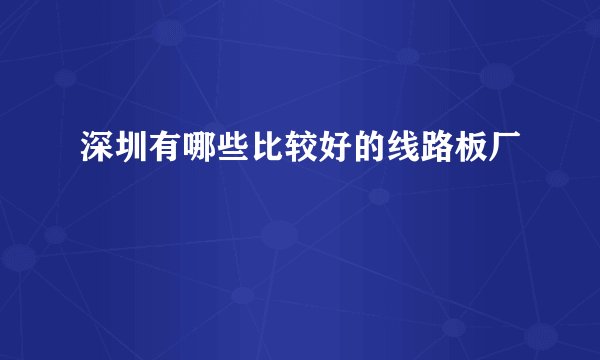 深圳有哪些比较好的线路板厂