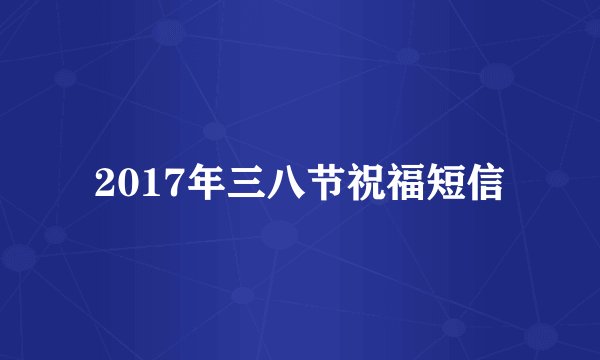 2017年三八节祝福短信