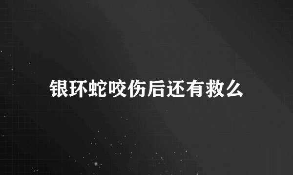 银环蛇咬伤后还有救么