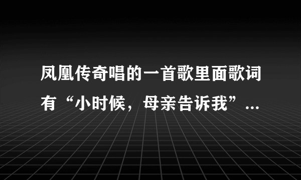 凤凰传奇唱的一首歌里面歌词有“小时候，母亲告诉我”，那是什么歌