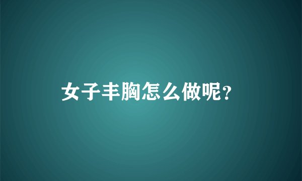 女子丰胸怎么做呢？