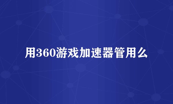 用360游戏加速器管用么