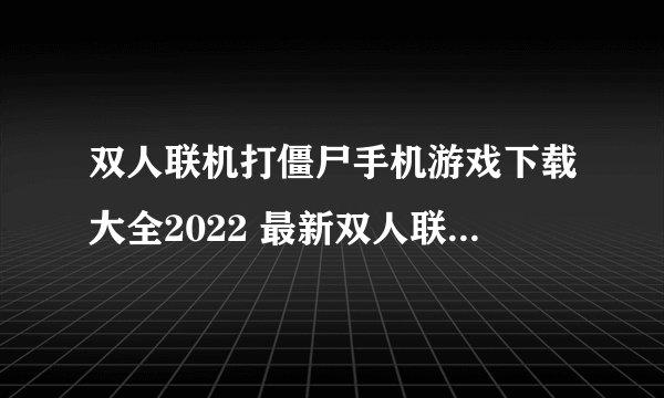 双人联机打僵尸手机游戏下载大全2022 最新双人联机打僵尸手机游戏推荐