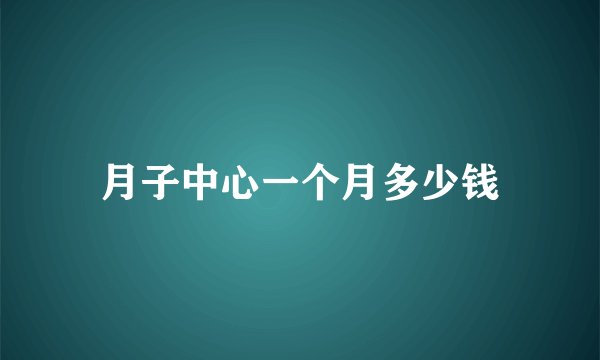 月子中心一个月多少钱