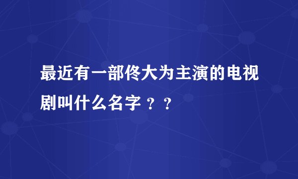 最近有一部佟大为主演的电视剧叫什么名字 ？？