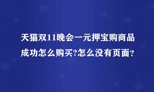 天猫双11晚会一元押宝购商品成功怎么购买?怎么没有页面？