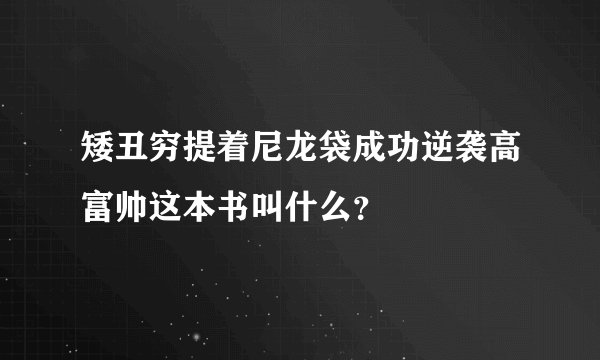 矮丑穷提着尼龙袋成功逆袭高富帅这本书叫什么？