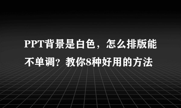 PPT背景是白色，怎么排版能不单调？教你8种好用的方法
