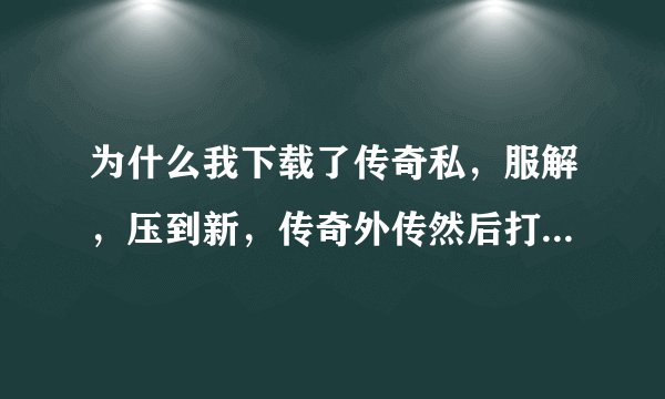 为什么我下载了传奇私，服解，压到新，传奇外传然后打开除了登，陆框其他都是黑，屏，游戏也是黑，屏？