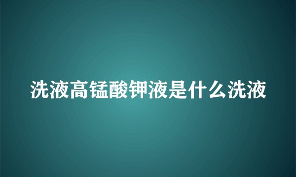 洗液高锰酸钾液是什么洗液
