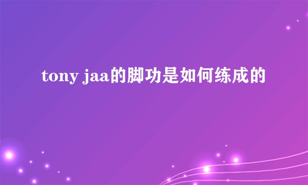 tony jaa的脚功是如何练成的