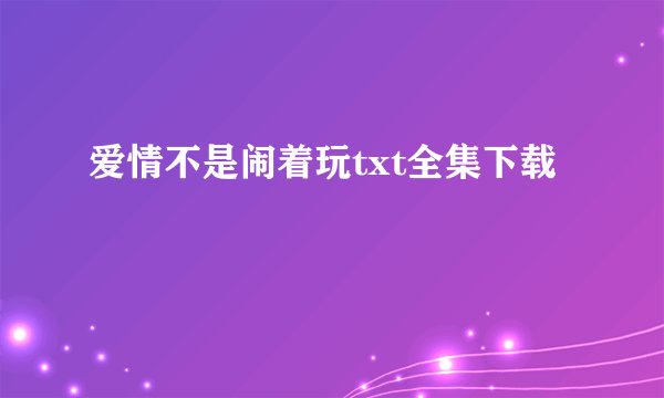 爱情不是闹着玩txt全集下载