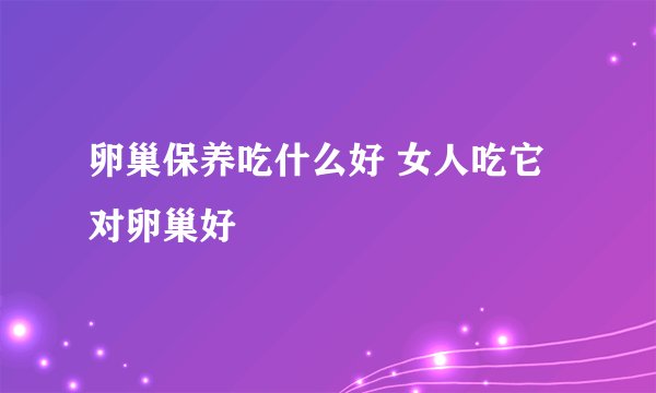 卵巢保养吃什么好 女人吃它对卵巢好