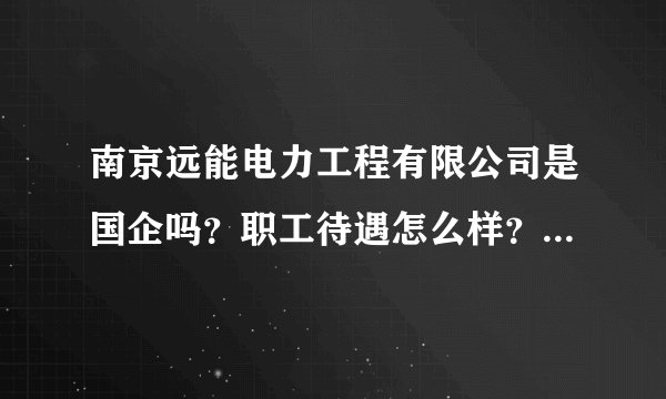 南京远能电力工程有限公司是国企吗？职工待遇怎么样？公司是不是在鼓楼？