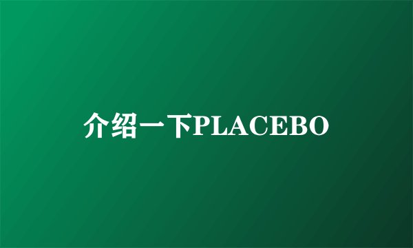 介绍一下PLACEBO