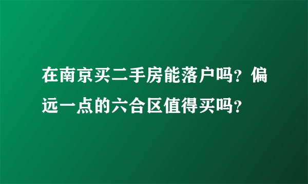 在南京买二手房能落户吗？偏远一点的六合区值得买吗？