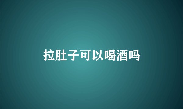 拉肚子可以喝酒吗