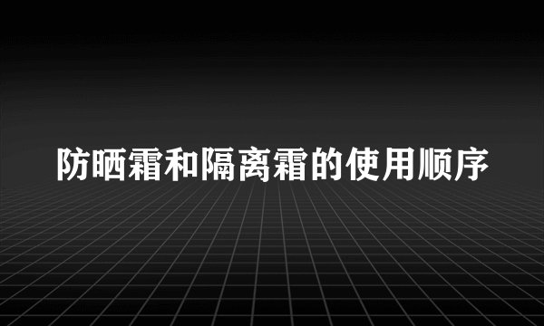 防晒霜和隔离霜的使用顺序
