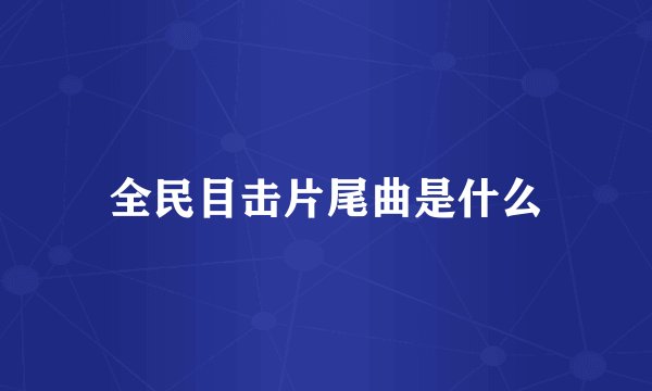 全民目击片尾曲是什么
