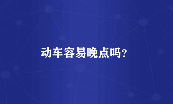 动车容易晚点吗？