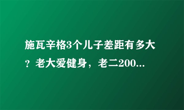 施瓦辛格3个儿子差距有多大？老大爱健身，老二200斤，私生子最壮
