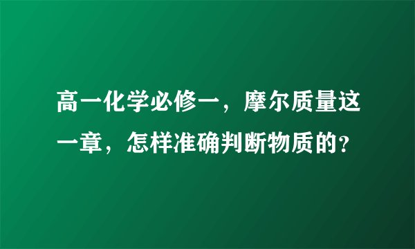 高一化学必修一，摩尔质量这一章，怎样准确判断物质的？