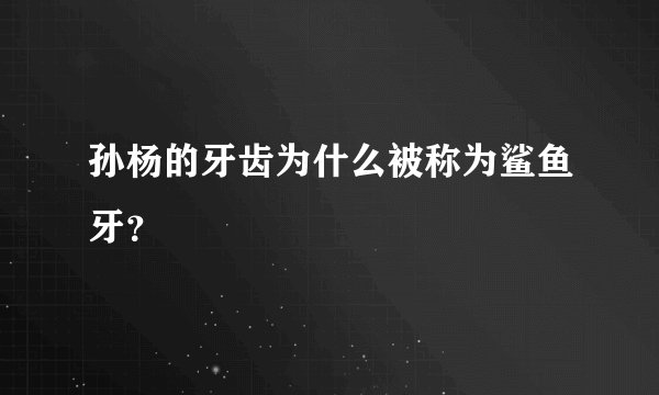 孙杨的牙齿为什么被称为鲨鱼牙？