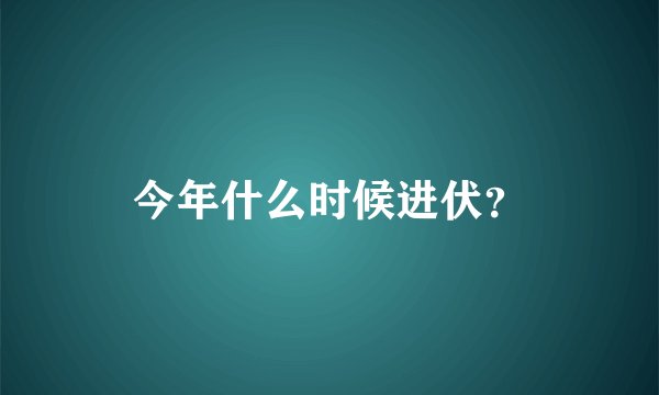 今年什么时候进伏？