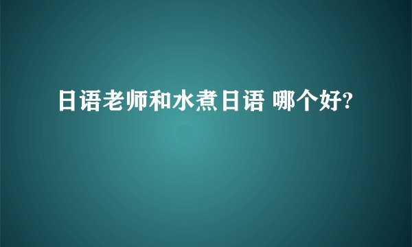 日语老师和水煮日语 哪个好?
