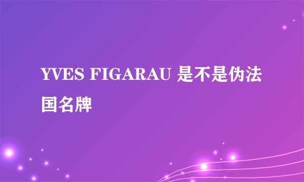YVES FIGARAU 是不是伪法国名牌