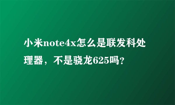 小米note4x怎么是联发科处理器，不是骁龙625吗？