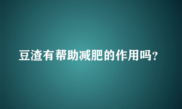 豆渣有帮助减肥的作用吗？