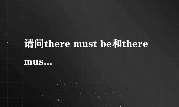 请问there must be和there must have been有什么区别呢？