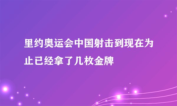 里约奥运会中国射击到现在为止已经拿了几枚金牌