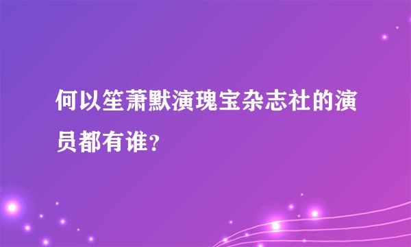何以笙萧默演瑰宝杂志社的演员都有谁？